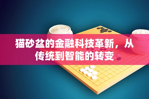 猫砂盆的金融科技革新，从传统到智能的转变