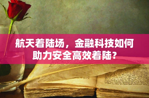 航天着陆场，金融科技如何助力安全高效着陆？