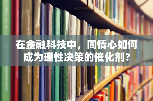 在金融科技中，同情心如何成为理性决策的催化剂？