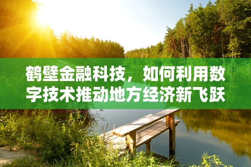 鹤壁金融科技，如何利用数字技术推动地方经济新飞跃？