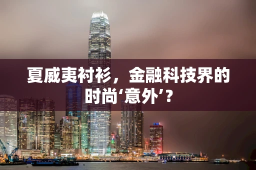 夏威夷衬衫，金融科技界的时尚‘意外’？