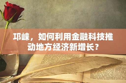 邛崃，如何利用金融科技推动地方经济新增长？