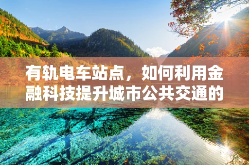 有轨电车站点，如何利用金融科技提升城市公共交通的便捷性与效率？