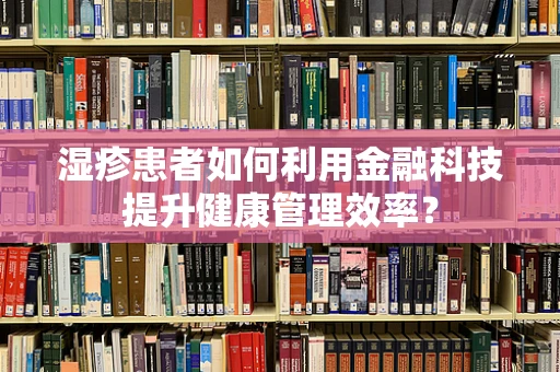 湿疹患者如何利用金融科技提升健康管理效率？