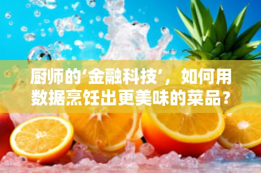 厨师的‘金融科技’，如何用数据烹饪出更美味的菜品？