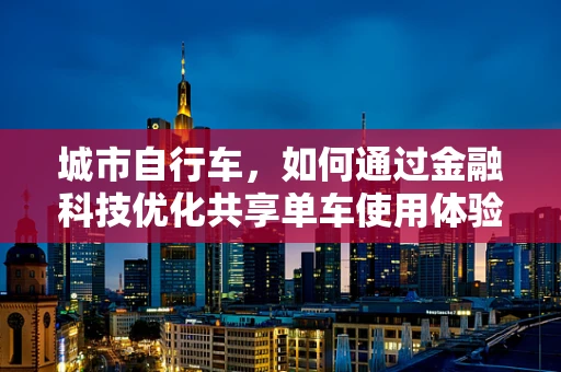 城市自行车，如何通过金融科技优化共享单车使用体验？