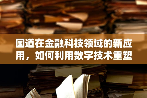 国道在金融科技领域的新应用，如何利用数字技术重塑交通金融服务？