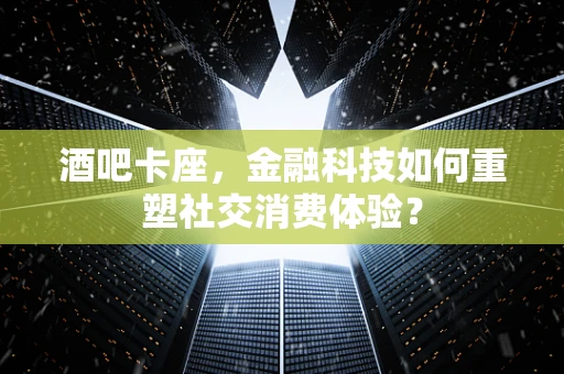 酒吧卡座，金融科技如何重塑社交消费体验？