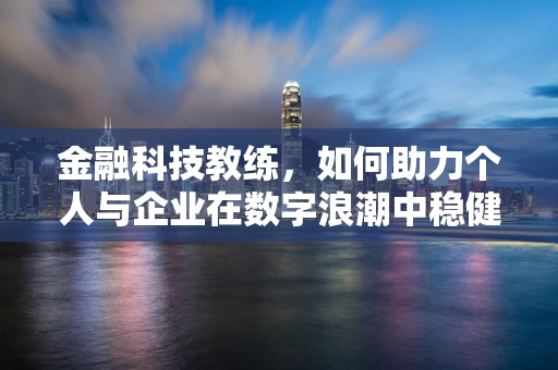 金融科技教练，如何助力个人与企业在数字浪潮中稳健前行？