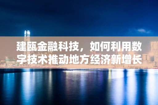 建瓯金融科技，如何利用数字技术推动地方经济新增长？