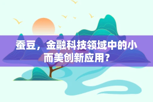 蚕豆，金融科技领域中的小而美创新应用？