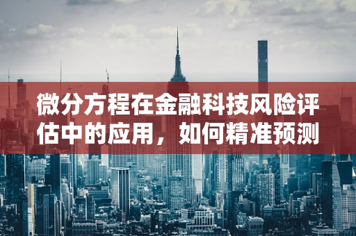 微分方程在金融科技风险评估中的应用，如何精准预测市场波动？