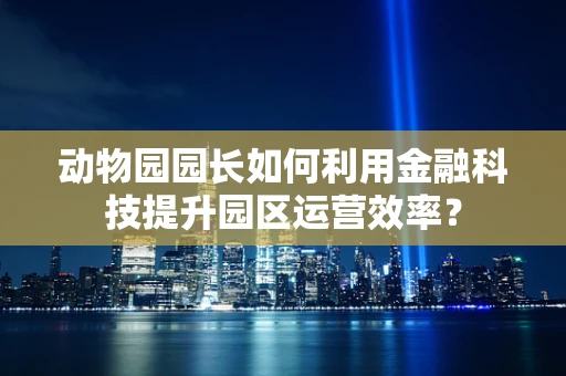 动物园园长如何利用金融科技提升园区运营效率？