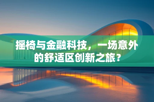 摇椅与金融科技，一场意外的舒适区创新之旅？