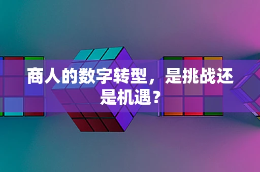 商人的数字转型，是挑战还是机遇？