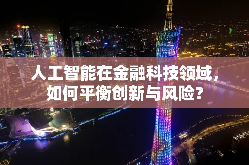 人工智能在金融科技领域，如何平衡创新与风险？