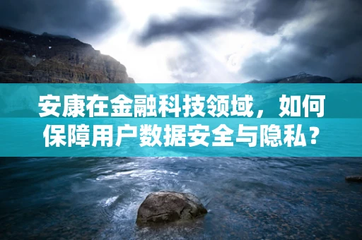 安康在金融科技领域，如何保障用户数据安全与隐私？