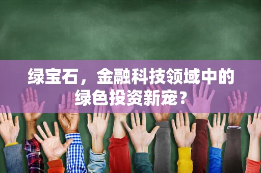 绿宝石，金融科技领域中的绿色投资新宠？