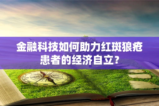 金融科技如何助力红斑狼疮患者的经济自立？