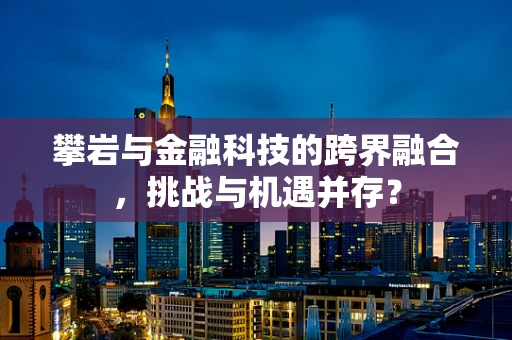 攀岩与金融科技的跨界融合，挑战与机遇并存？