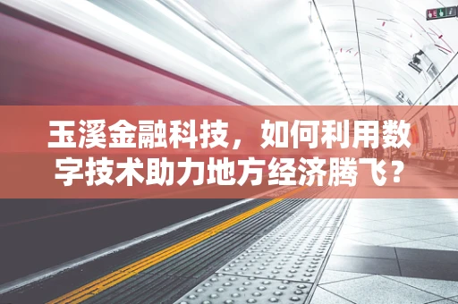 玉溪金融科技，如何利用数字技术助力地方经济腾飞？