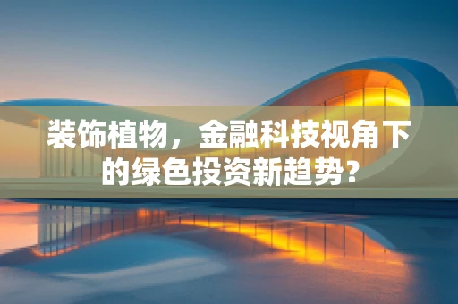 装饰植物，金融科技视角下的绿色投资新趋势？