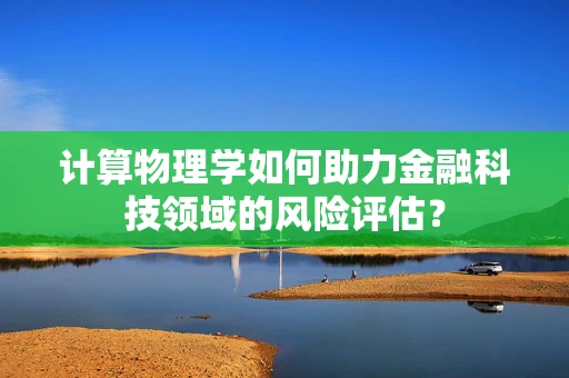 计算物理学如何助力金融科技领域的风险评估？