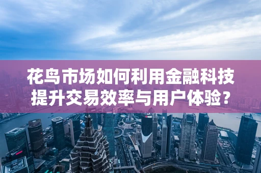 花鸟市场如何利用金融科技提升交易效率与用户体验？