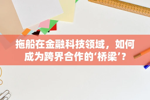 拖船在金融科技领域，如何成为跨界合作的‘桥梁’？