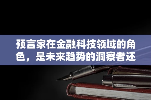 预言家在金融科技领域的角色，是未来趋势的洞察者还是市场泡沫的推手？