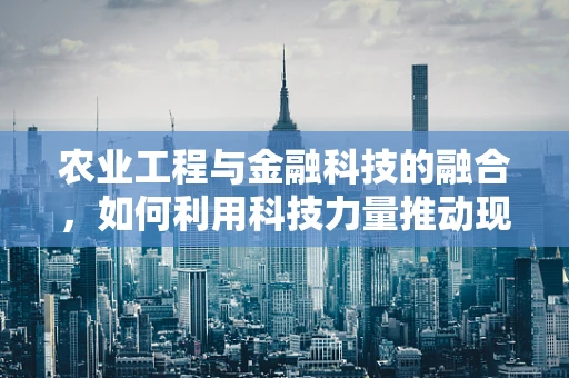 农业工程与金融科技的融合，如何利用科技力量推动现代农业发展？