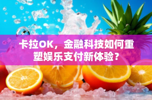 卡拉OK，金融科技如何重塑娱乐支付新体验？