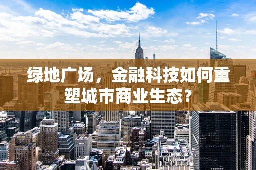 绿地广场，金融科技如何重塑城市商业生态？