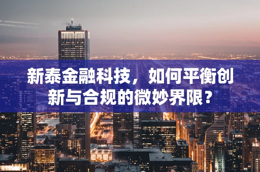 新泰金融科技，如何平衡创新与合规的微妙界限？