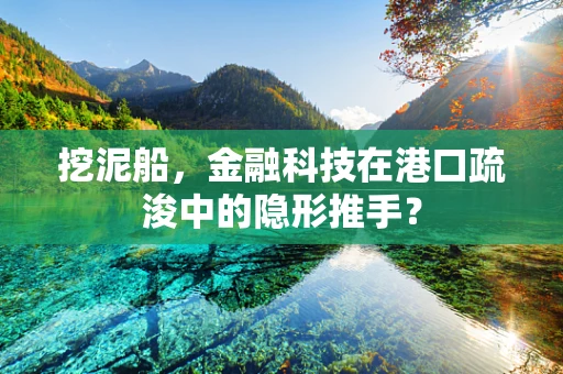 挖泥船，金融科技在港口疏浚中的隐形推手？