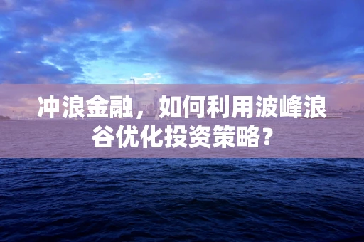 冲浪金融，如何利用波峰浪谷优化投资策略？