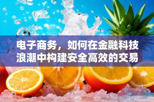 电子商务，如何在金融科技浪潮中构建安全高效的交易平台？