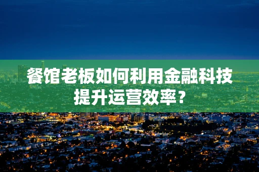 餐馆老板如何利用金融科技提升运营效率？