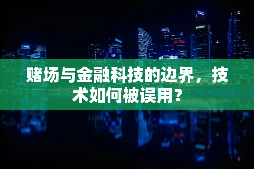 赌场与金融科技的边界，技术如何被误用？