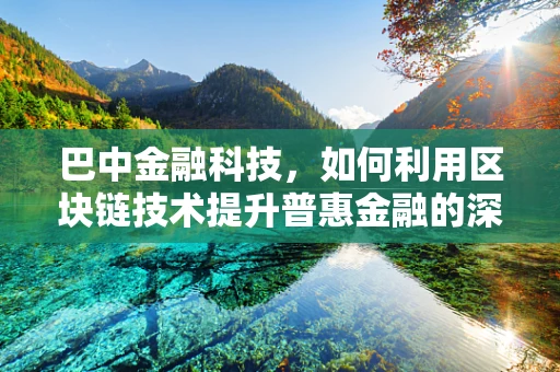 巴中金融科技，如何利用区块链技术提升普惠金融的深度与广度？