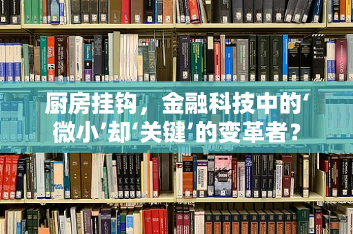 厨房挂钩，金融科技中的‘微小’却‘关键’的变革者？