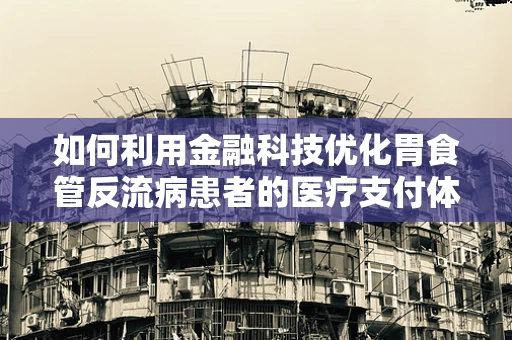 如何利用金融科技优化胃食管反流病患者的医疗支付体验？