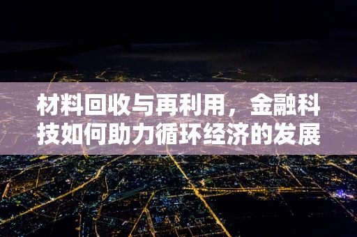 材料回收与再利用，金融科技如何助力循环经济的发展？