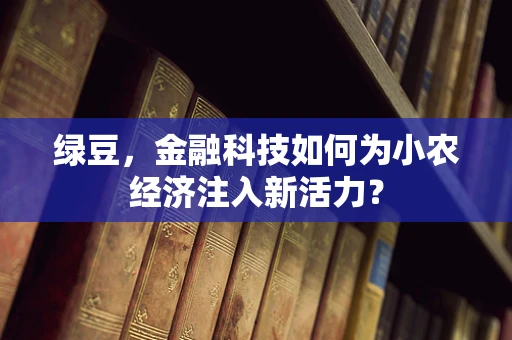 绿豆，金融科技如何为小农经济注入新活力？