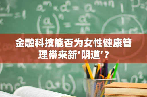 金融科技能否为女性健康管理带来新‘阴道’？