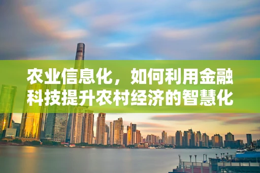 农业信息化，如何利用金融科技提升农村经济的智慧化水平？