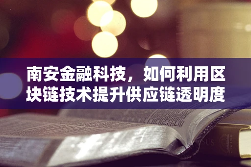 南安金融科技，如何利用区块链技术提升供应链透明度？