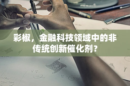 彩椒，金融科技领域中的非传统创新催化剂？