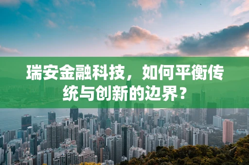 瑞安金融科技，如何平衡传统与创新的边界？