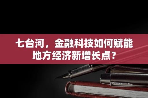 七台河，金融科技如何赋能地方经济新增长点？